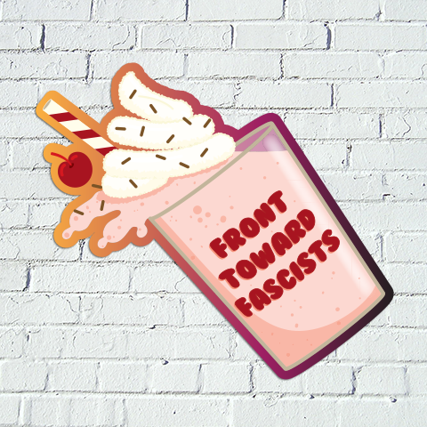 Front Towards Fascists Milkshake Sticker - *Retiring*